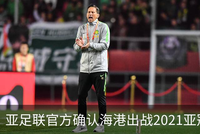 亚足联官方确认海港出战2021亚冠 6月中旬踢资格赛